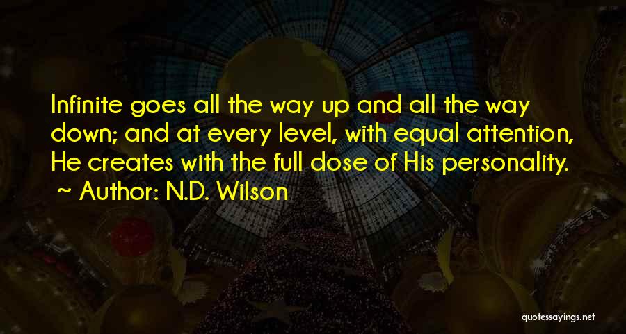 N.D. Wilson Quotes: Infinite Goes All The Way Up And All The Way Down; And At Every Level, With Equal Attention, He Creates