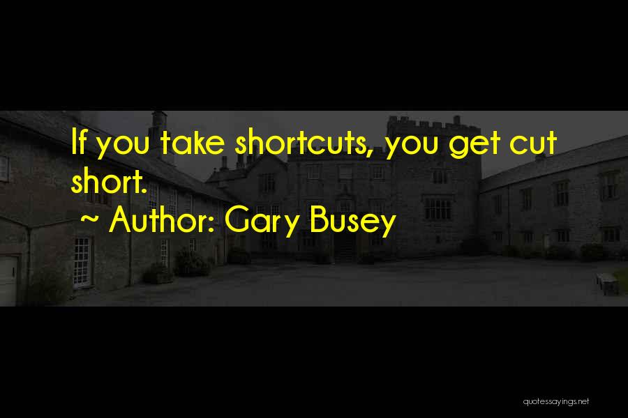Gary Busey Quotes: If You Take Shortcuts, You Get Cut Short.