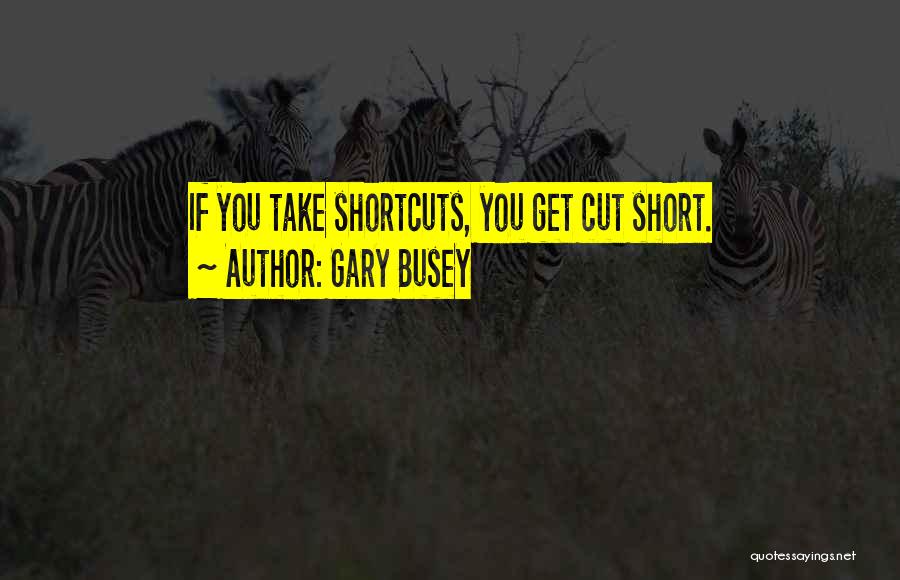 Gary Busey Quotes: If You Take Shortcuts, You Get Cut Short.