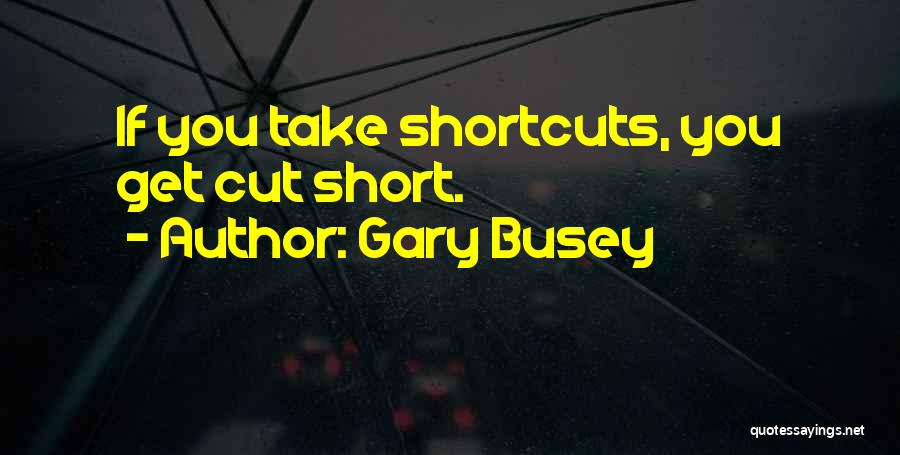 Gary Busey Quotes: If You Take Shortcuts, You Get Cut Short.