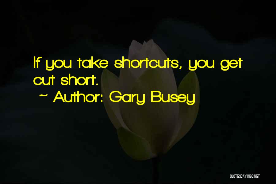 Gary Busey Quotes: If You Take Shortcuts, You Get Cut Short.
