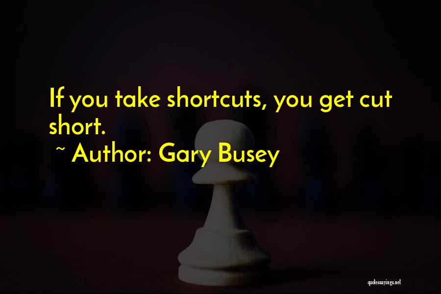 Gary Busey Quotes: If You Take Shortcuts, You Get Cut Short.