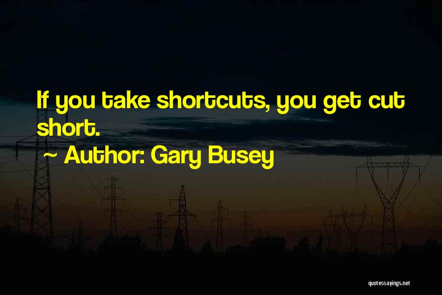 Gary Busey Quotes: If You Take Shortcuts, You Get Cut Short.