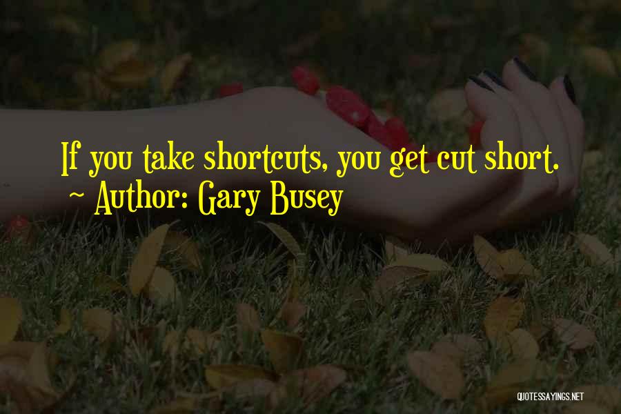 Gary Busey Quotes: If You Take Shortcuts, You Get Cut Short.