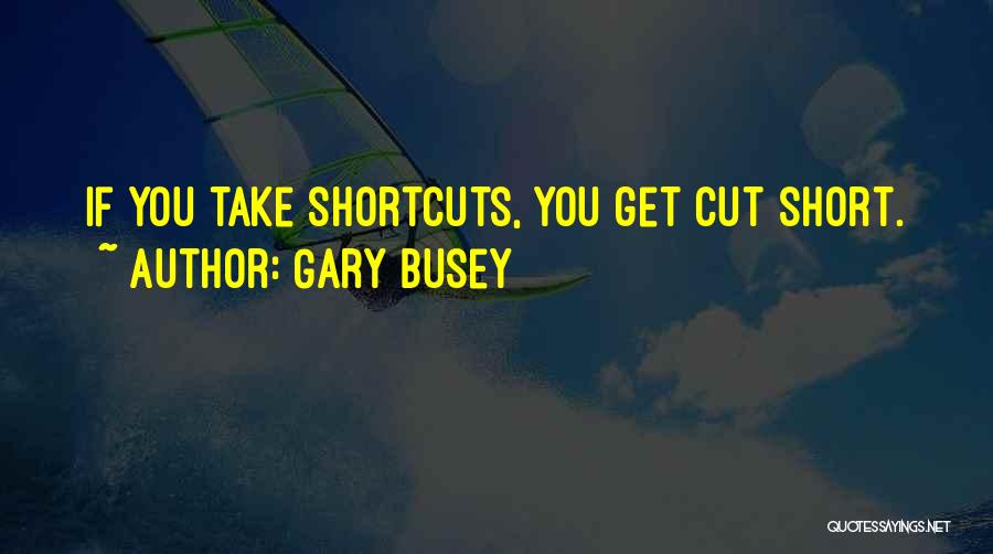 Gary Busey Quotes: If You Take Shortcuts, You Get Cut Short.