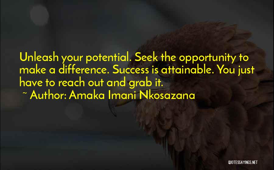 Amaka Imani Nkosazana Quotes: Unleash Your Potential. Seek The Opportunity To Make A Difference. Success Is Attainable. You Just Have To Reach Out And