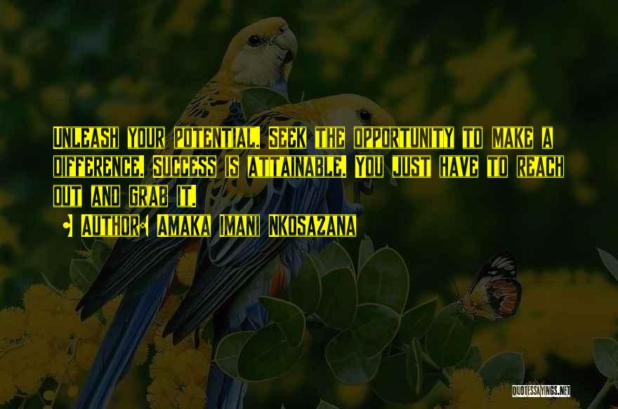 Amaka Imani Nkosazana Quotes: Unleash Your Potential. Seek The Opportunity To Make A Difference. Success Is Attainable. You Just Have To Reach Out And