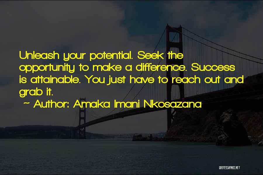 Amaka Imani Nkosazana Quotes: Unleash Your Potential. Seek The Opportunity To Make A Difference. Success Is Attainable. You Just Have To Reach Out And