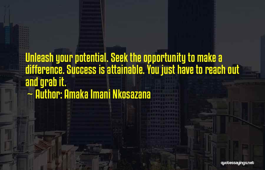 Amaka Imani Nkosazana Quotes: Unleash Your Potential. Seek The Opportunity To Make A Difference. Success Is Attainable. You Just Have To Reach Out And