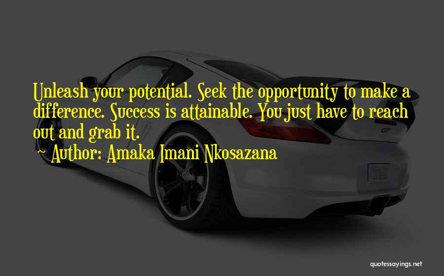Amaka Imani Nkosazana Quotes: Unleash Your Potential. Seek The Opportunity To Make A Difference. Success Is Attainable. You Just Have To Reach Out And