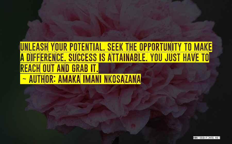 Amaka Imani Nkosazana Quotes: Unleash Your Potential. Seek The Opportunity To Make A Difference. Success Is Attainable. You Just Have To Reach Out And