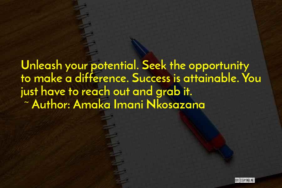 Amaka Imani Nkosazana Quotes: Unleash Your Potential. Seek The Opportunity To Make A Difference. Success Is Attainable. You Just Have To Reach Out And