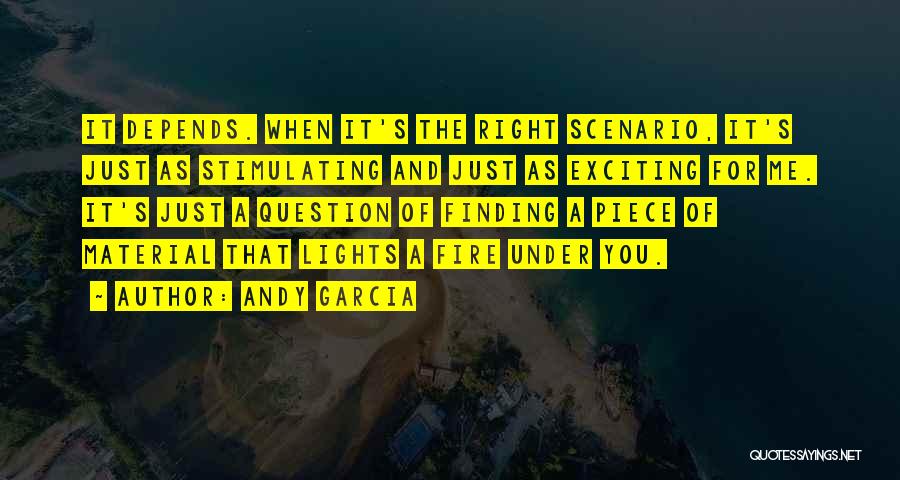 Andy Garcia Quotes: It Depends. When It's The Right Scenario, It's Just As Stimulating And Just As Exciting For Me. It's Just A