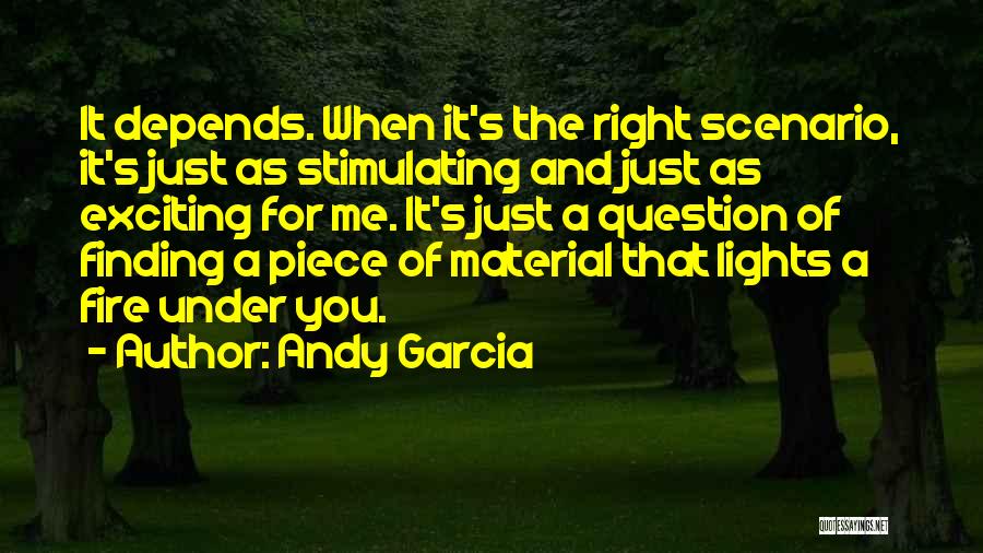 Andy Garcia Quotes: It Depends. When It's The Right Scenario, It's Just As Stimulating And Just As Exciting For Me. It's Just A