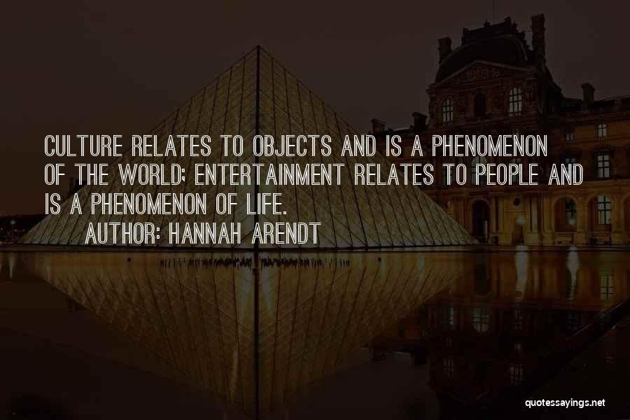 Hannah Arendt Quotes: Culture Relates To Objects And Is A Phenomenon Of The World; Entertainment Relates To People And Is A Phenomenon Of