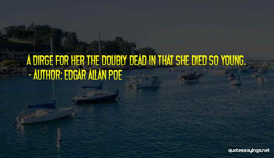 Edgar Allan Poe Quotes: A Dirge For Her The Doubly Dead In That She Died So Young.