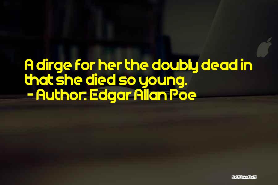 Edgar Allan Poe Quotes: A Dirge For Her The Doubly Dead In That She Died So Young.