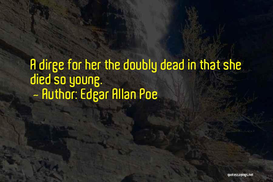 Edgar Allan Poe Quotes: A Dirge For Her The Doubly Dead In That She Died So Young.