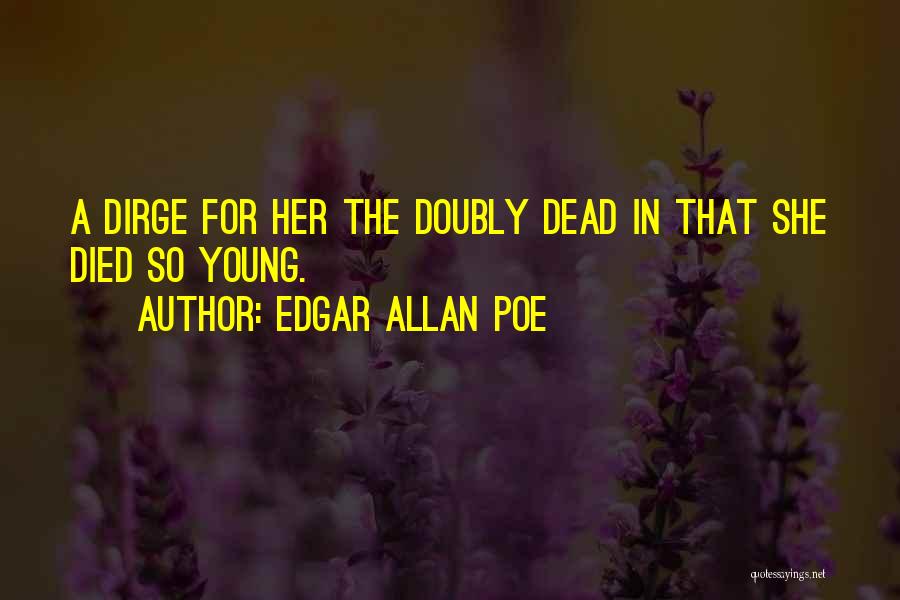 Edgar Allan Poe Quotes: A Dirge For Her The Doubly Dead In That She Died So Young.