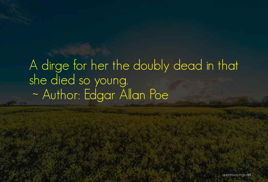 Edgar Allan Poe Quotes: A Dirge For Her The Doubly Dead In That She Died So Young.