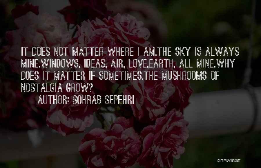 Sohrab Sepehri Quotes: It Does Not Matter Where I Am.the Sky Is Always Mine.windows, Ideas, Air, Love,earth, All Mine.why Does It Matter If