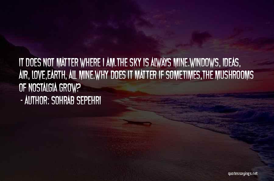 Sohrab Sepehri Quotes: It Does Not Matter Where I Am.the Sky Is Always Mine.windows, Ideas, Air, Love,earth, All Mine.why Does It Matter If