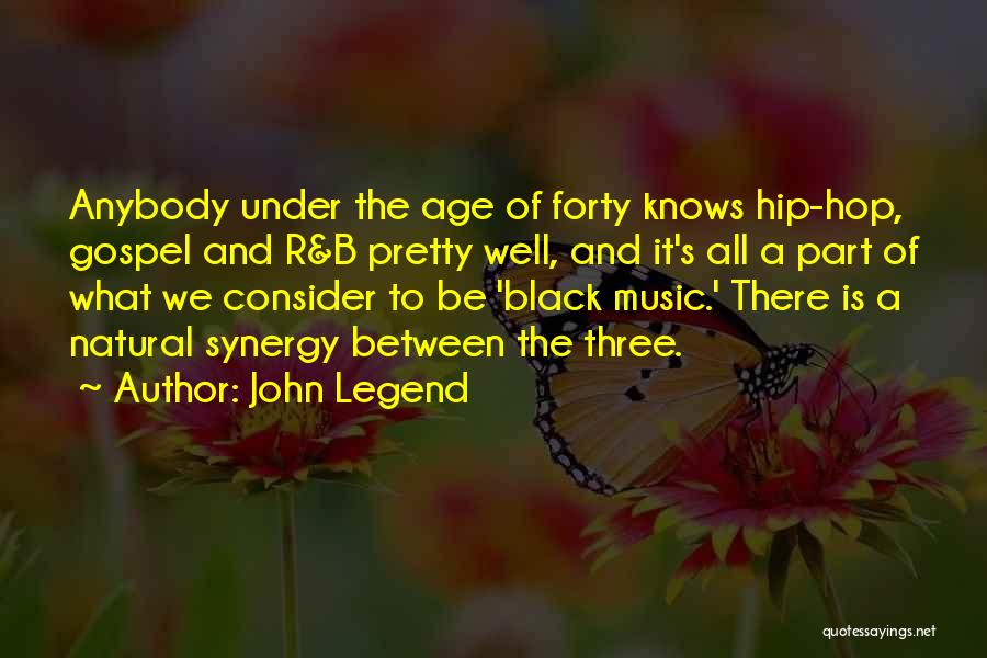 John Legend Quotes: Anybody Under The Age Of Forty Knows Hip-hop, Gospel And R&b Pretty Well, And It's All A Part Of What