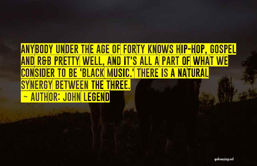 John Legend Quotes: Anybody Under The Age Of Forty Knows Hip-hop, Gospel And R&b Pretty Well, And It's All A Part Of What