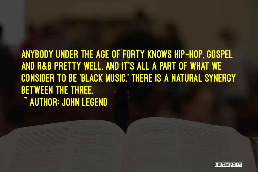 John Legend Quotes: Anybody Under The Age Of Forty Knows Hip-hop, Gospel And R&b Pretty Well, And It's All A Part Of What