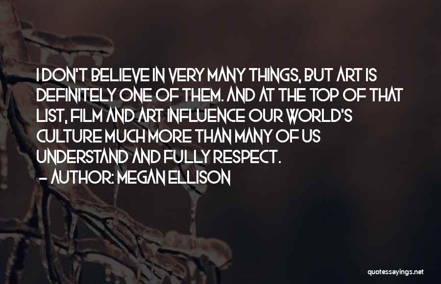 Megan Ellison Quotes: I Don't Believe In Very Many Things, But Art Is Definitely One Of Them. And At The Top Of That