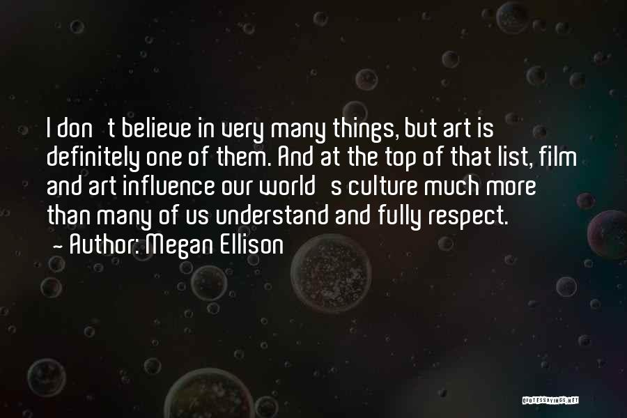 Megan Ellison Quotes: I Don't Believe In Very Many Things, But Art Is Definitely One Of Them. And At The Top Of That