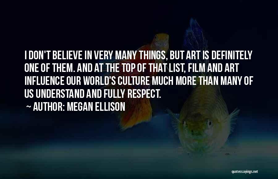 Megan Ellison Quotes: I Don't Believe In Very Many Things, But Art Is Definitely One Of Them. And At The Top Of That