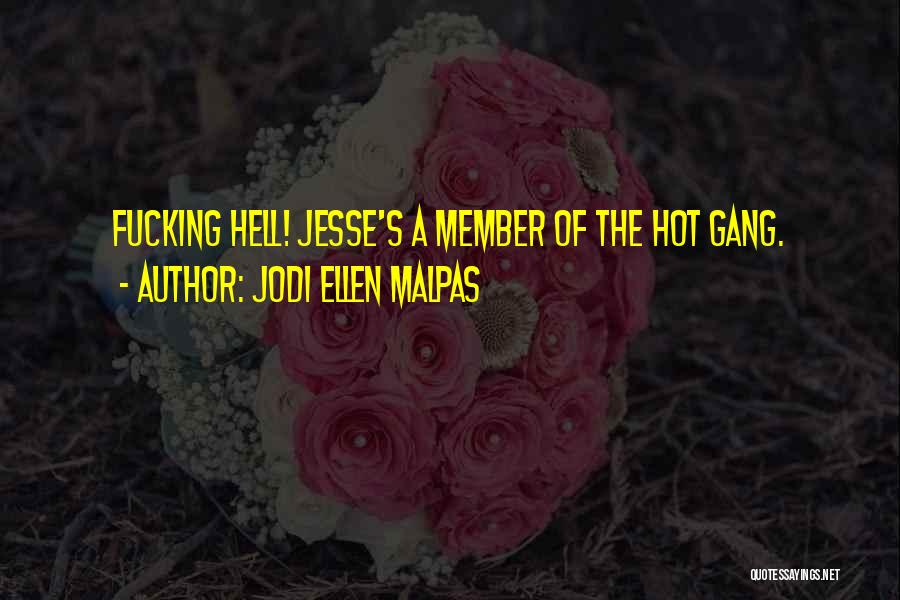 Jodi Ellen Malpas Quotes: Fucking Hell! Jesse's A Member Of The Hot Gang.