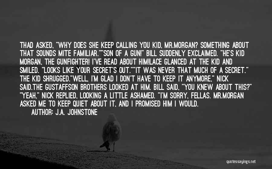 J.A. Johnstone Quotes: Thad Asked, Why Does She Keep Calling You Kid, Mr.morgan? Something About That Sounds Mite Familiar.son Of A Gun! Bill