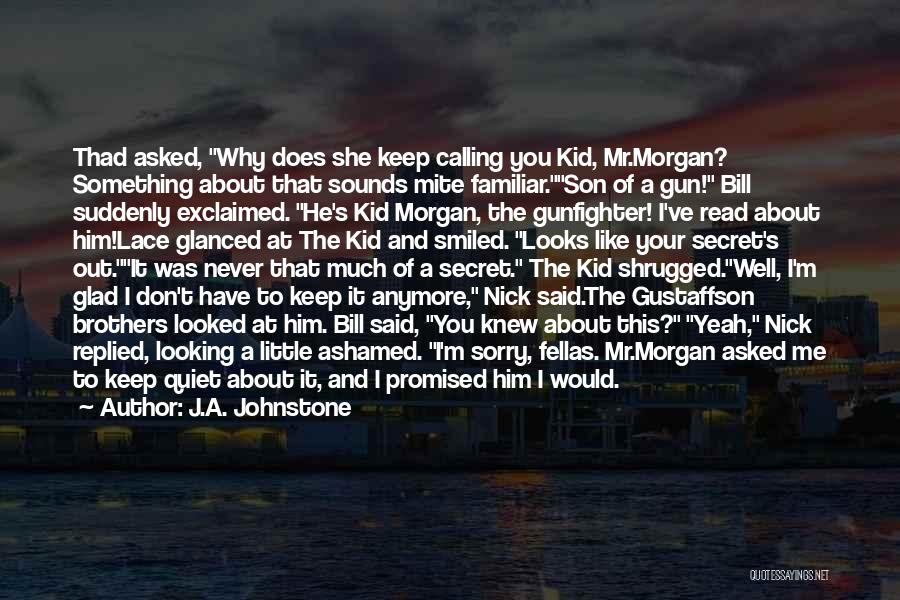 J.A. Johnstone Quotes: Thad Asked, Why Does She Keep Calling You Kid, Mr.morgan? Something About That Sounds Mite Familiar.son Of A Gun! Bill