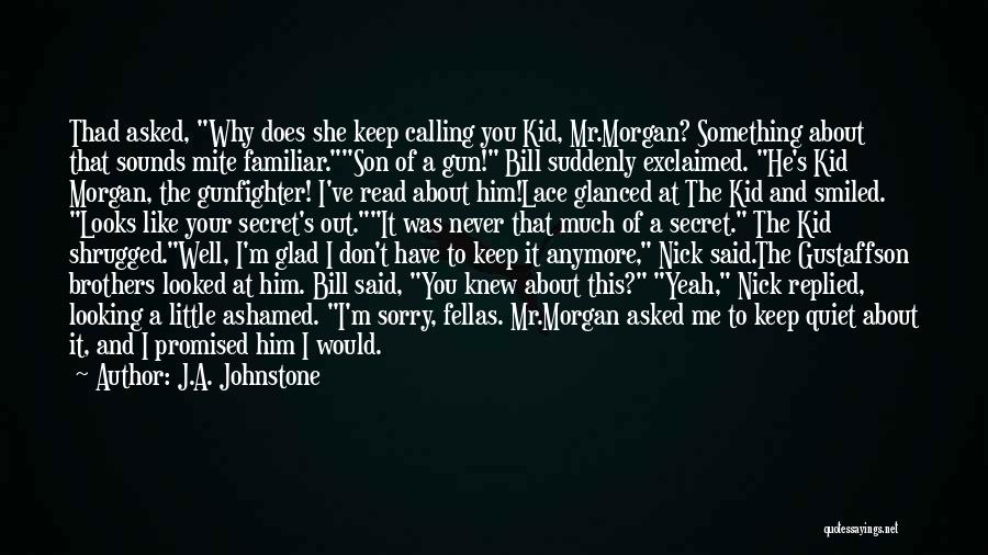 J.A. Johnstone Quotes: Thad Asked, Why Does She Keep Calling You Kid, Mr.morgan? Something About That Sounds Mite Familiar.son Of A Gun! Bill