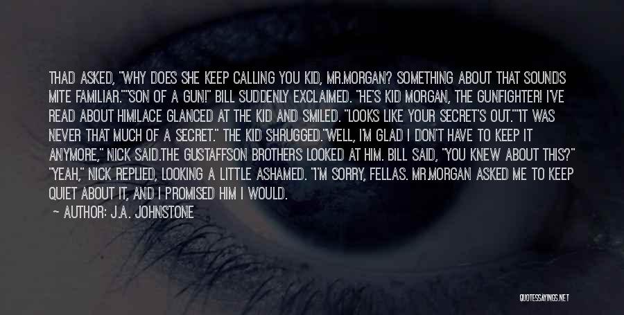 J.A. Johnstone Quotes: Thad Asked, Why Does She Keep Calling You Kid, Mr.morgan? Something About That Sounds Mite Familiar.son Of A Gun! Bill