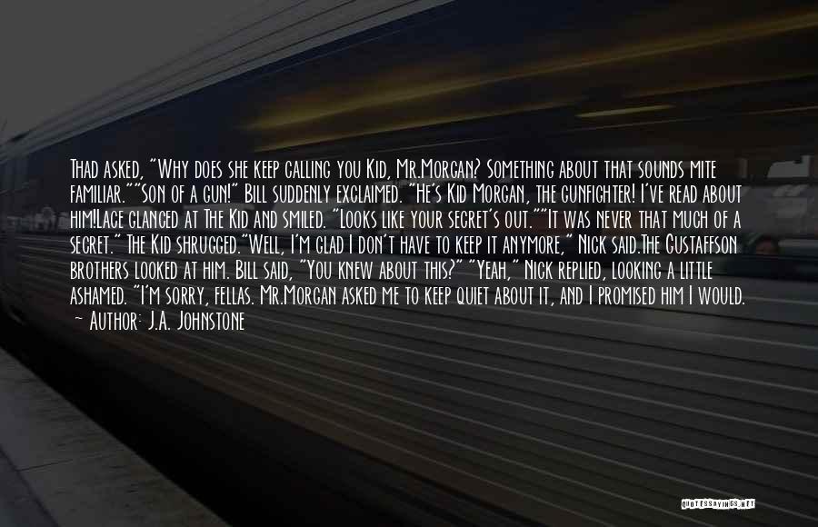 J.A. Johnstone Quotes: Thad Asked, Why Does She Keep Calling You Kid, Mr.morgan? Something About That Sounds Mite Familiar.son Of A Gun! Bill