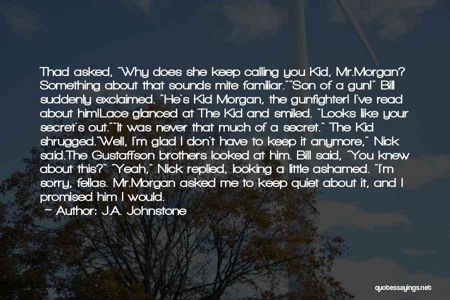 J.A. Johnstone Quotes: Thad Asked, Why Does She Keep Calling You Kid, Mr.morgan? Something About That Sounds Mite Familiar.son Of A Gun! Bill