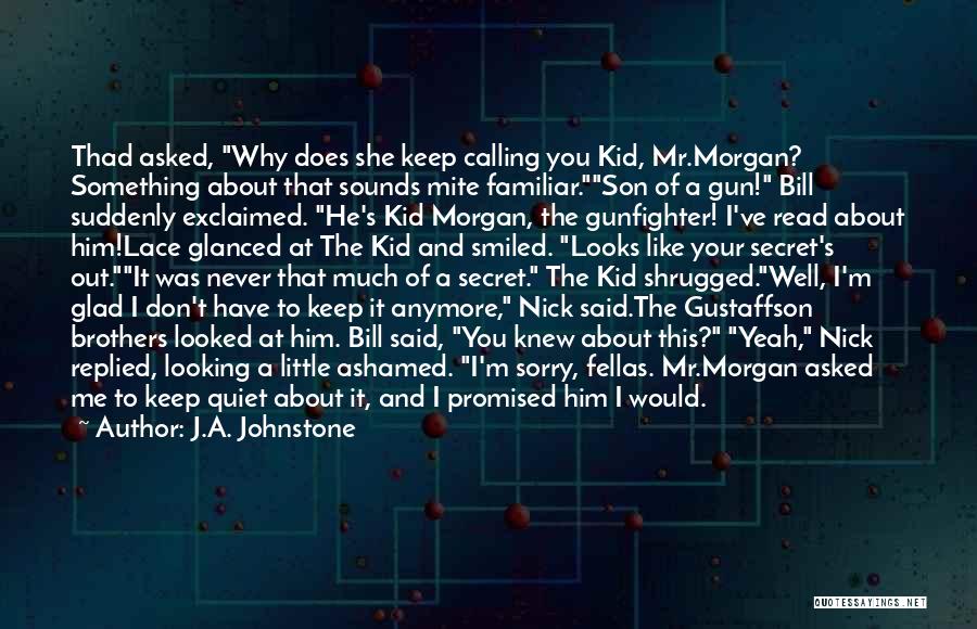 J.A. Johnstone Quotes: Thad Asked, Why Does She Keep Calling You Kid, Mr.morgan? Something About That Sounds Mite Familiar.son Of A Gun! Bill