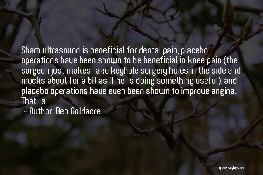 Ben Goldacre Quotes: Sham Ultrasound Is Beneficial For Dental Pain, Placebo Operations Have Been Shown To Be Beneficial In Knee Pain (the Surgeon
