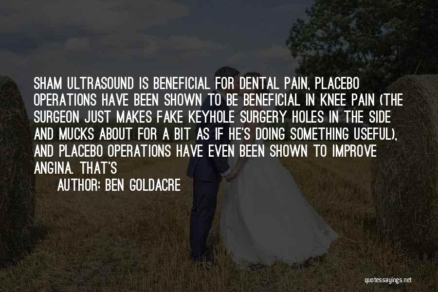 Ben Goldacre Quotes: Sham Ultrasound Is Beneficial For Dental Pain, Placebo Operations Have Been Shown To Be Beneficial In Knee Pain (the Surgeon
