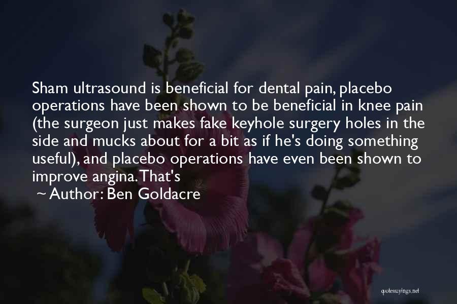 Ben Goldacre Quotes: Sham Ultrasound Is Beneficial For Dental Pain, Placebo Operations Have Been Shown To Be Beneficial In Knee Pain (the Surgeon