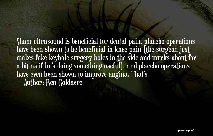 Ben Goldacre Quotes: Sham Ultrasound Is Beneficial For Dental Pain, Placebo Operations Have Been Shown To Be Beneficial In Knee Pain (the Surgeon