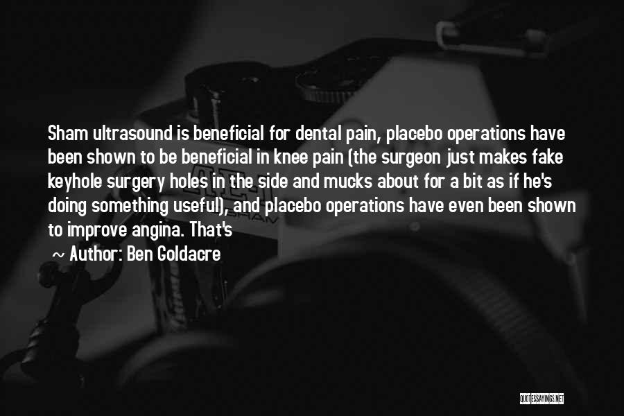 Ben Goldacre Quotes: Sham Ultrasound Is Beneficial For Dental Pain, Placebo Operations Have Been Shown To Be Beneficial In Knee Pain (the Surgeon