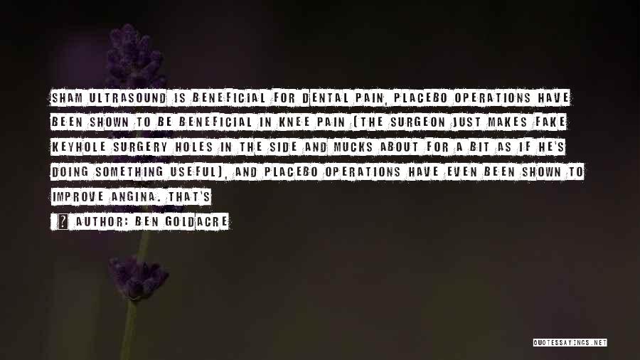 Ben Goldacre Quotes: Sham Ultrasound Is Beneficial For Dental Pain, Placebo Operations Have Been Shown To Be Beneficial In Knee Pain (the Surgeon