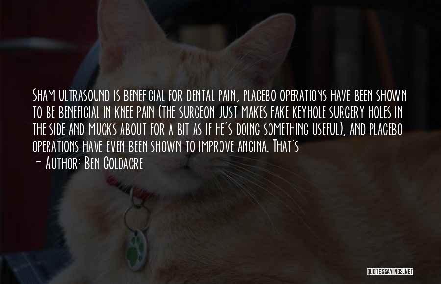 Ben Goldacre Quotes: Sham Ultrasound Is Beneficial For Dental Pain, Placebo Operations Have Been Shown To Be Beneficial In Knee Pain (the Surgeon