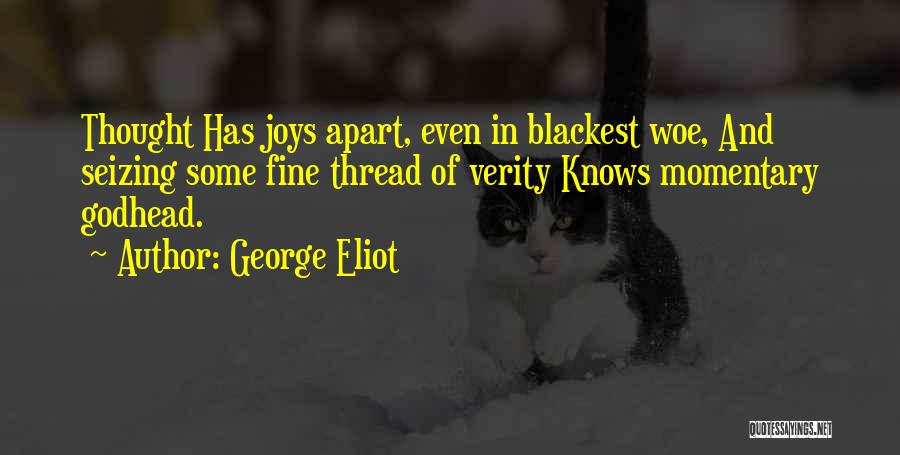 George Eliot Quotes: Thought Has Joys Apart, Even In Blackest Woe, And Seizing Some Fine Thread Of Verity Knows Momentary Godhead.
