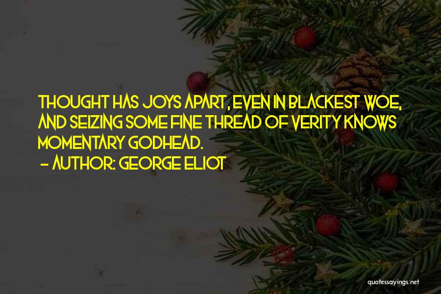 George Eliot Quotes: Thought Has Joys Apart, Even In Blackest Woe, And Seizing Some Fine Thread Of Verity Knows Momentary Godhead.