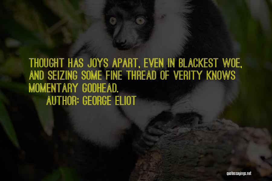 George Eliot Quotes: Thought Has Joys Apart, Even In Blackest Woe, And Seizing Some Fine Thread Of Verity Knows Momentary Godhead.